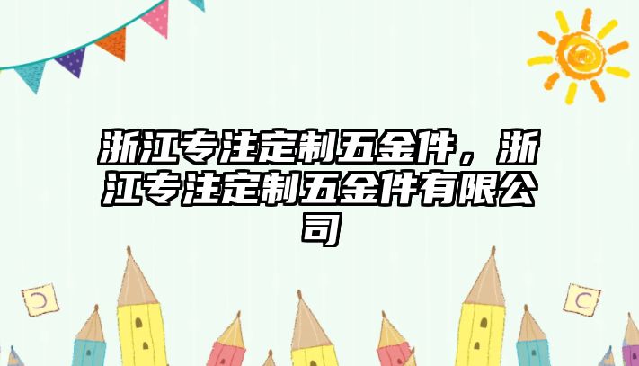 浙江專注定制五金件，浙江專注定制五金件有限公司