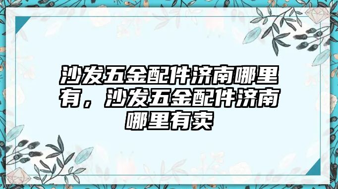 沙發五金配件濟南哪里有，沙發五金配件濟南哪里有賣