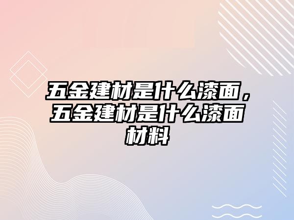 五金建材是什么漆面，五金建材是什么漆面材料