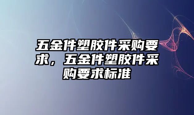 五金件塑膠件采購要求，五金件塑膠件采購要求標準