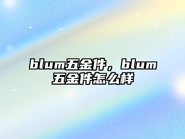 blum五金件，blum五金件怎么樣