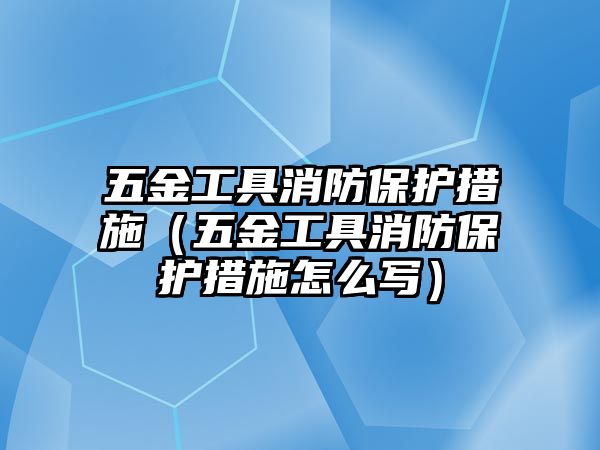 五金工具消防保護措施（五金工具消防保護措施怎么寫）