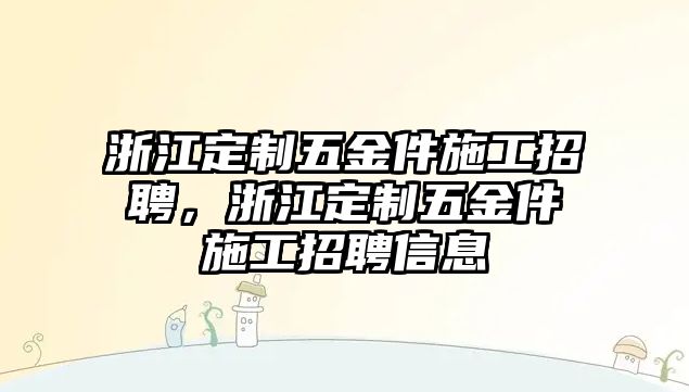 浙江定制五金件施工招聘，浙江定制五金件施工招聘信息