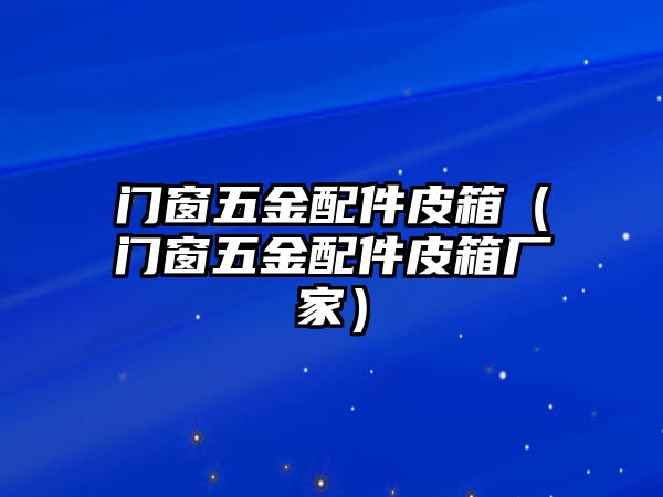 門窗五金配件皮箱（門窗五金配件皮箱廠家）