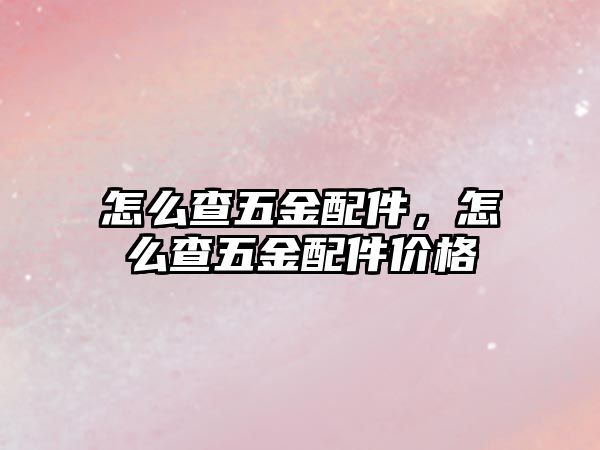 怎么查五金配件，怎么查五金配件價格