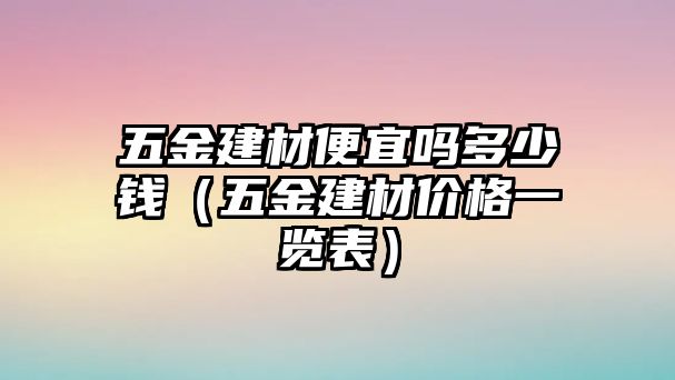 五金建材便宜嗎多少錢（五金建材價(jià)格一覽表）