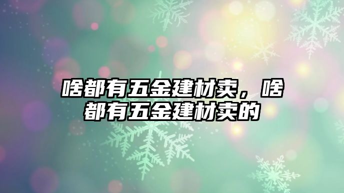 啥都有五金建材賣，啥都有五金建材賣的