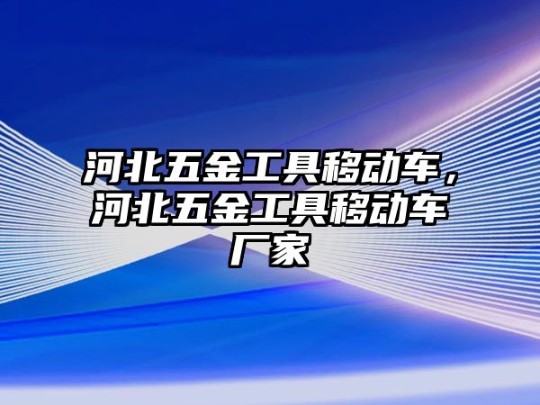 河北五金工具移動車，河北五金工具移動車廠家