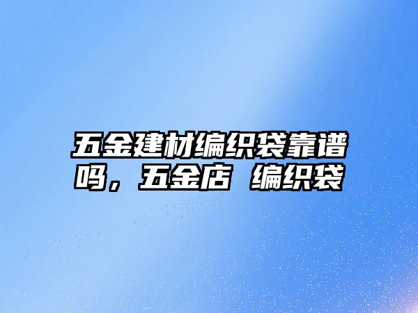 五金建材編織袋靠譜嗎，五金店 編織袋