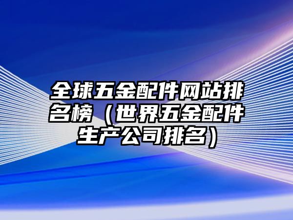 全球五金配件網站排名榜（世界五金配件生產公司排名）