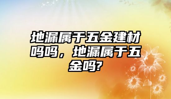 地漏屬于五金建材嗎嗎，地漏屬于五金嗎?