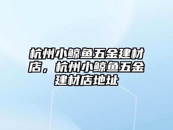 杭州小鯨魚五金建材店，杭州小鯨魚五金建材店地址