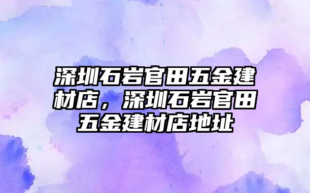 深圳石巖官田五金建材店，深圳石巖官田五金建材店地址