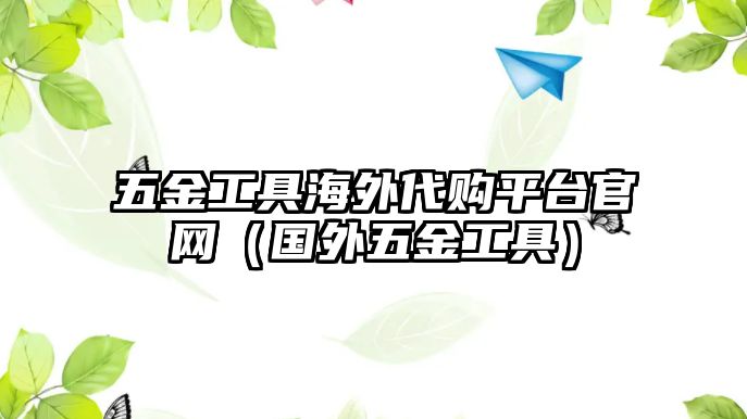 五金工具海外代購平臺官網(wǎng)（國外五金工具）