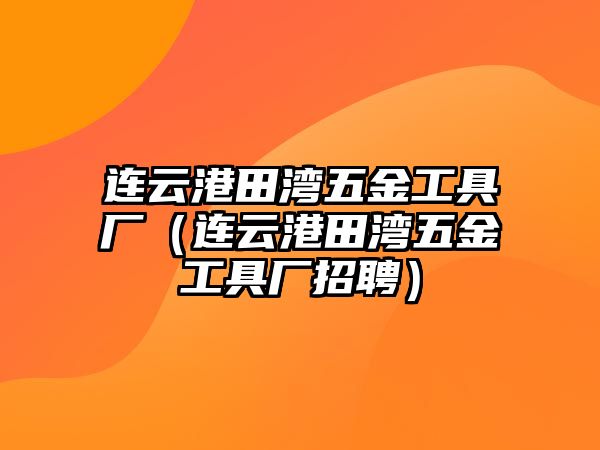 連云港田灣五金工具廠（連云港田灣五金工具廠招聘）