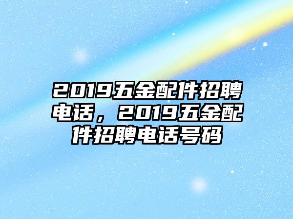 2019五金配件招聘電話，2019五金配件招聘電話號碼