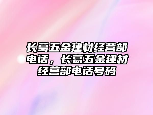 長葛五金建材經營部電話，長葛五金建材經營部電話號碼