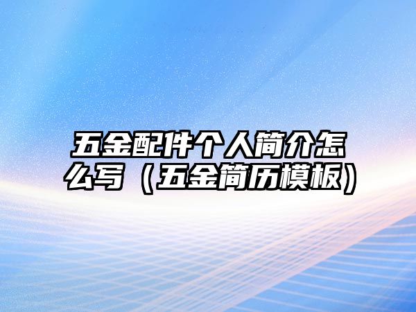 五金配件個人簡介怎么寫（五金簡歷模板）