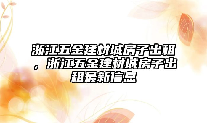 浙江五金建材城房子出租，浙江五金建材城房子出租最新信息