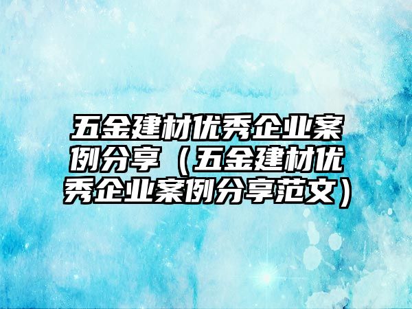 五金建材優(yōu)秀企業(yè)案例分享（五金建材優(yōu)秀企業(yè)案例分享范文）