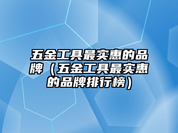 五金工具最實惠的品牌（五金工具最實惠的品牌排行榜）