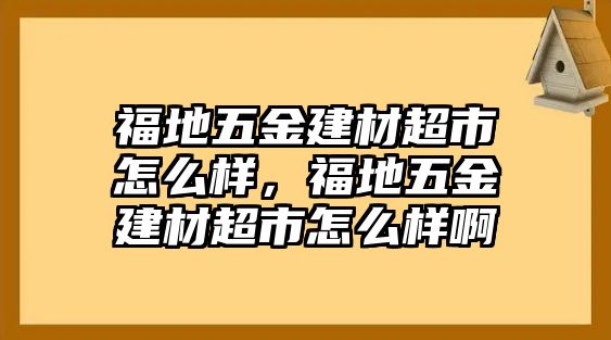 福地五金建材超市怎么樣，福地五金建材超市怎么樣啊