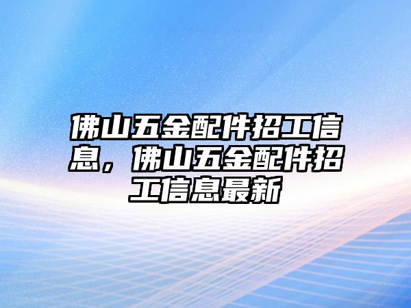 佛山五金配件招工信息，佛山五金配件招工信息最新