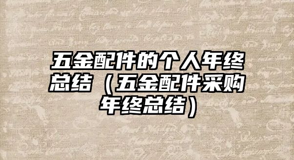 五金配件的個(gè)人年終總結(jié)（五金配件采購年終總結(jié)）