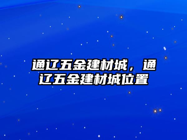 通遼五金建材城，通遼五金建材城位置