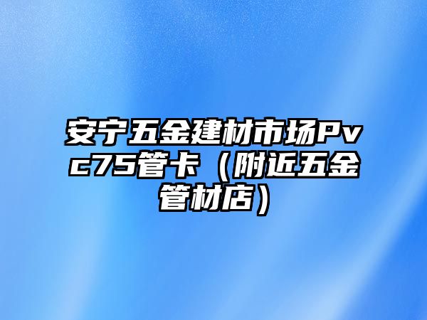 安寧五金建材市場Pvc75管卡（附近五金管材店）