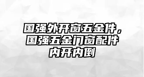 國強外開窗五金件，國強五金門窗配件內開內倒