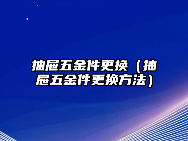 抽屜五金件更換（抽屜五金件更換方法）