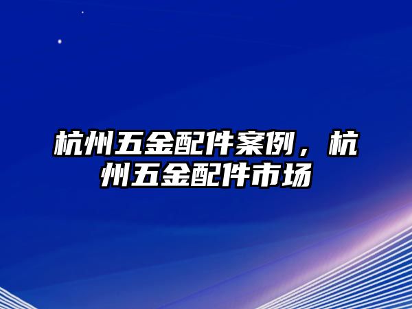 杭州五金配件案例，杭州五金配件市場