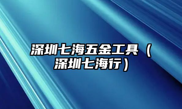 深圳七海五金工具（深圳七海行）