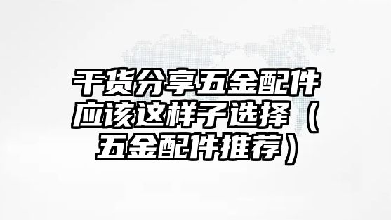 干貨分享五金配件應該這樣子選擇（五金配件推薦）