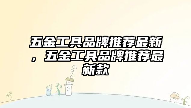 五金工具品牌推薦最新，五金工具品牌推薦最新款