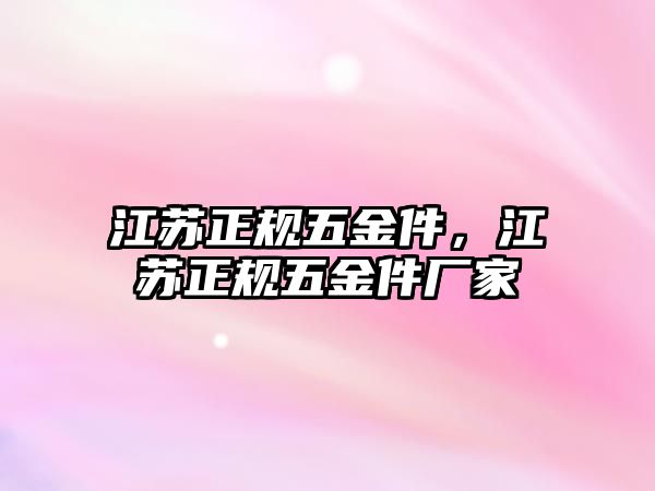 江蘇正規(guī)五金件，江蘇正規(guī)五金件廠家