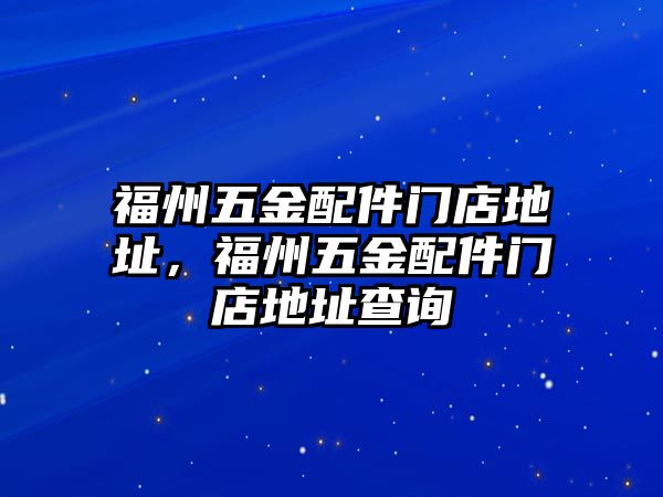 福州五金配件門店地址，福州五金配件門店地址查詢