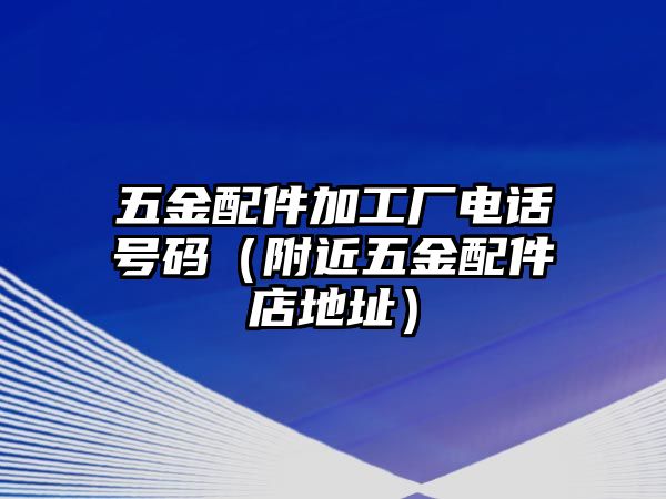 五金配件加工廠電話號碼（附近五金配件店地址）