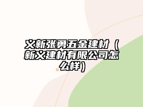 義新張勇五金建材（新義建材有限公司怎么樣）