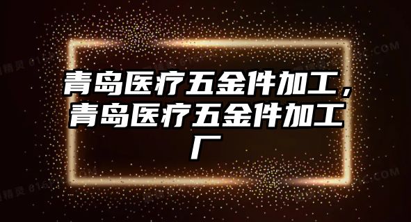 青島醫(yī)療五金件加工，青島醫(yī)療五金件加工廠