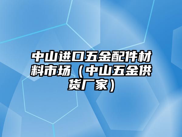 中山進口五金配件材料市場（中山五金供貨廠家）