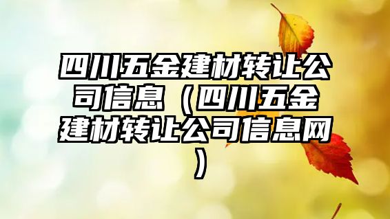 四川五金建材轉讓公司信息（四川五金建材轉讓公司信息網）