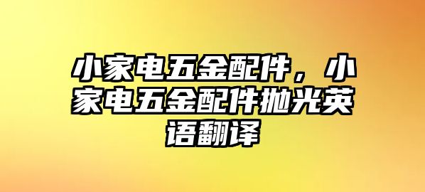 小家電五金配件，小家電五金配件拋光英語翻譯