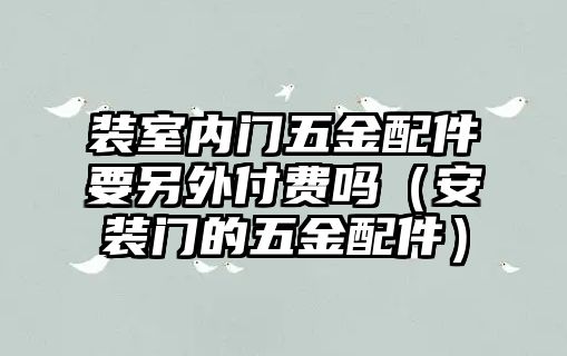 裝室內(nèi)門五金配件要另外付費嗎（安裝門的五金配件）