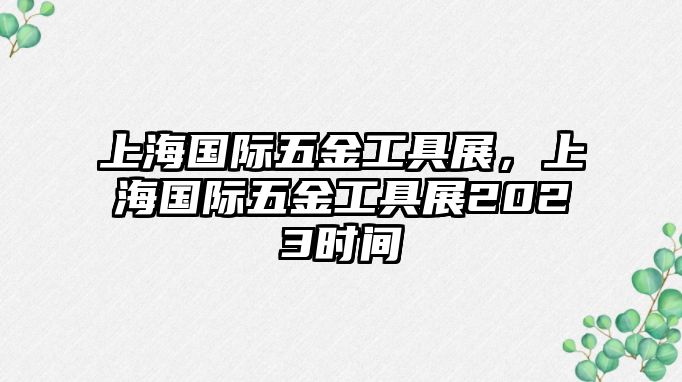 上海國際五金工具展，上海國際五金工具展2023時間