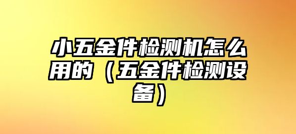 小五金件檢測機怎么用的（五金件檢測設備）