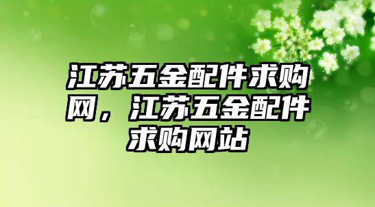 江蘇五金配件求購網，江蘇五金配件求購網站