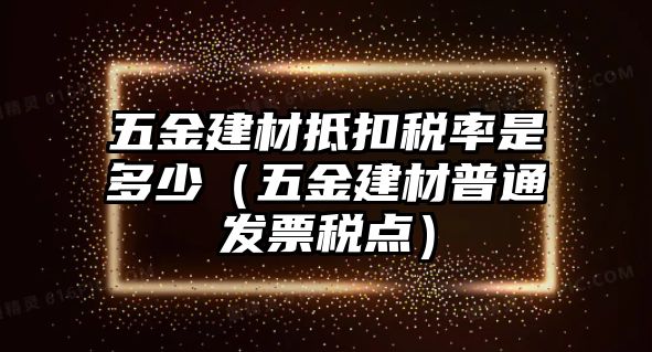 五金建材抵扣稅率是多少（五金建材普通發票稅點）