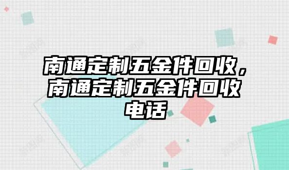 南通定制五金件回收，南通定制五金件回收電話